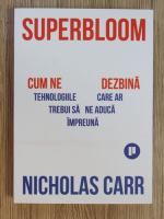 Nicholas Carr - Superbloom. Cum ne dezbina tehnologiile care ar trebui sa ne aduca impreuna