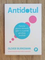 Oliver Burkeman - Antidorul. Fericire pentru oamenii care nu suporta gandirea pozitiva