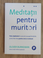 Oliver Burkeman - Meditatii pentru muritori. Patru saptamani in care sa-ti accepti limitarile si sa-ti faci timp pentru ceea ce conteaza