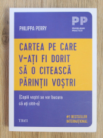 Philippa Perry - Cartea pe care v-ati fi dorit sa o citeasca parintii vostri