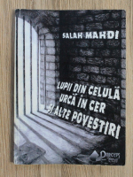 Salah Mahdi - Lupii din celula urca in cer si alte povestiri