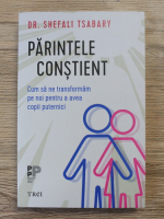 Shefali Tsabary - Parintele constient. Cum sa ne transformam pe noi pentru a avea copii puternici