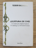 Teodor Baconschi - Legatura de chei. O marturie diplomatica in dialog cu Armand Gosu