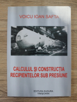 Voicu Ioan Safta - Calculul si constructia recipientelor sub presiune
