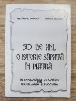 Alexandru Coroiu, Mircea Vladica - 50 de ani, o istorie sapata in piatra, in exploatarile de cariere din Transilvania si Bucovina