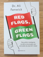 Ali Fenwick - Red flags, green flags. Dezvolta-ti inteligenta sociala si recunoaste usor semnalele de alarma in relatii