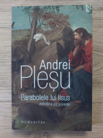 Andrei Plesu - Parabolele lui Iisus. Adevarul ca poveste