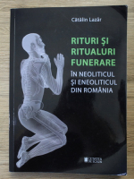 Catalin Lazar - Rituri si ritualuri funerare in neoliticul si eneoliticul din Romania