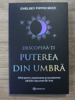 Chelsey Pippin Mizzi - Descopera-ti puterea din umbra. Ghid pentru explorarea si acceptarea partilor ascunse din tine