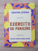 Cristina Stefan - Exercitii de fericire. Practici pentru starea de bine