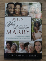 Deborah M. Merrill - When your children marry. How marriage changes relationships with sons and daughters