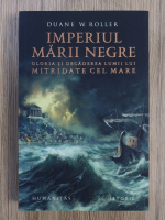 Duane W. Roller - Imperiul Marii Negre. Gloria si decaderea lumii lui Mitridate cel Mare