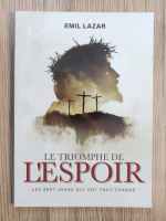 Emil Lazar - Le triomphe de l'espoir. Les sept jours qui ont tput change