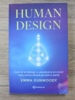 Emma Dunwoody - Human design. Cum sa te intelegi cu adevarat si sa creezi viata extraordinara pe care o meriti