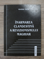 Eugen Toth - Inarmarea clandestina a revizionismului maghiar