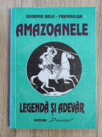 Eugeniu Belu Frangulea - Amazoanele. Legenda si adevar