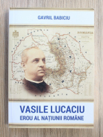 Gavril Babiciu - Vasile Lucaciu. Erou al natiunii romane