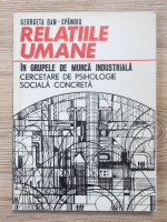 Georgeta Dan Spanoiu - Relatiile umane in frupele de munca industriala. Cercetare de psihologie sociala concreta