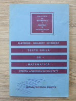 Anticariat: Gheorghe Adalbert Schneider - Teste grila de matematica pentru admiterea in facultate