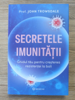 John Trowsdale - Secretele imunitatii. Ghidul tau pentru cresterea rezistentei la boli
