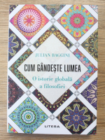 Julian Baggini - Cum gandeste lumea. O istorie a filosofiei