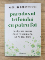 Madalina Dobrovolschi - Paradoxul trifoiului cu patru foi. Depaseste fricile care te impiedica sa fii mai bun