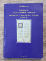 Mihail Caratasu - Catalogul manuscriselor grecesti din bibliotea Academiei Romane (volumul 3)
