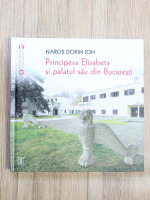 Anticariat: Narcis Dorin Ion - Principesa Elisabeta si palatul sau din Bucuresti