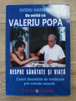 Ovidiu Harbada - De vorba cu Valeriu Popa despre sanatate si viata. Cazuri deosebite de vindecare prin metode naturale