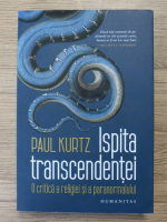 Paul Kurtz - Ispita transcendentei. O critica a religiei si a paranormalului