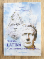 Petru Gherman - Originea latina a crestinismului in Romania