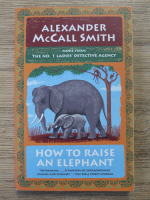 Anticariat: Alexander McCall Smith - How to raise an elephant
