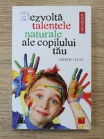 Anticariat: Andrew Fuller - Dezvolta talentele naturale ale copilului tau