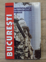 Bucuresti. Ghidul institutiilor si organizatiilor publice