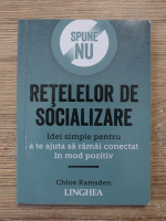 Chloe Ramsden - Spune NU retelelor de socializare. Idei simple pentru a te ajuta sa ramai conectat in mod pozitiv