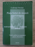 Codruta Osoian - Piata fortei de munca. Restructurare, ocupare, somaj. Teorii, politici si propuneri pentru Romania