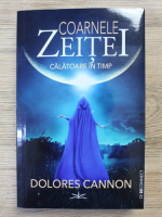 Dolores Cannon - Coarnele Zeitei. Calatoare in timp 