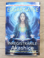 Edgar Cayce - Inregistratile Akashice. Amprenta sufletului tau