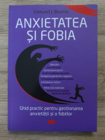 Edmund J. Bourne - Anxietatea si fobia. Ghid practic pentru gestionarea anxietatii si a fobiilor