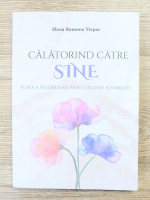 Elena Ramona Tiepac - Calatorind catre sine. Busola interioara prin culoare si vibratie