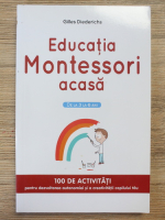 Gilles Diederichs - Educatia montessori acasa. De la 3 la 6 ani. 100 de activitati pentru dezvoltarea autonomiei si a creativitatii copilului tau