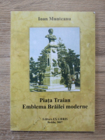 Ioan Munteanu - Piata Traian, emblema Brailei moderne
