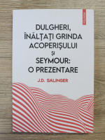 J. D. Salinger - Dulgheri, inaltati grinda acoperisului si Seymour: o prezentare
