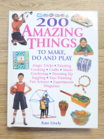 Kate Lively - 200 amazing things to make, do and play