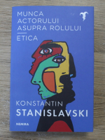 Konstantin Stanislavski - Munca actorului asupra rolului. Etica