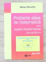 Mihai Miculita - Probleme alese de matematica pentru pregatirea olimpiadei nationale. Lista scurta 2002-2014, clasa a VIII-a