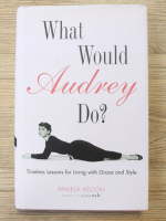 Pamela Keogh - What would Audrey do? Timeless lessons for living with grace and style 