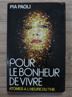 Anticariat: Pia Paoli - Pour le bonheur de vivre. Atomes a l'heure du the