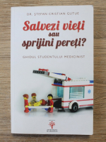 Stefan Cristian Gutue - Salvezi vieti sau sprijini pereti? Ghidul studentului medicinist