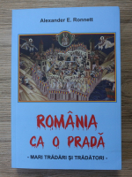 Alexander E Ronnett - Romania ca o prada. Mari tradari si tradatori